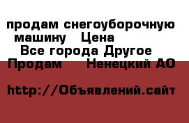 продам снегоуборочную машину › Цена ­ 55 000 - Все города Другое » Продам   . Ненецкий АО